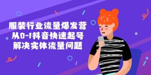 服装行业流量爆发营，从0-1抖音快速起号/解决实体流量问题-逍遥游