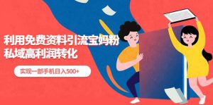 利用免费资料引流宝妈粉，私域高利润转化-逍遥游