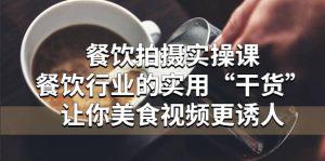 餐饮拍摄实操课:餐饮行业的实用“干货”让你美食视频更诱人-逍遥游