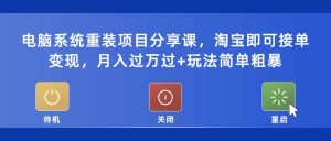电脑系统重装项目分享课,淘宝即可接单变现-逍遥游