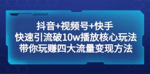 抖音+视频号+快手 快速引流破10w播放核心玩法：带你玩赚四大流量变现方法-逍遥游