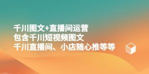 千川图文+直播间运营,包含千川短视频图文、千川直播间、小店随心推等等-逍遥游