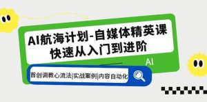 AI航海计划-自媒体精英课 入门到进阶 首创调教心流法|实战案例|内容自动化-逍遥游