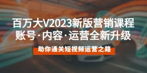 百万大V2023新版营销课 账号·内容·运营全新升级 通关短视频运营之路-逍遥游