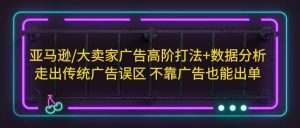 亚马逊/大卖家广告高阶打法+数据分析,走出传统广告误区 不靠广告也能出单-逍遥游