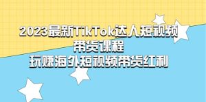 2023最新TikTok·达人短视频带货课程，玩赚海外短视频带货·红利-逍遥游