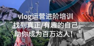 vlog运营进阶培训：找到真正/有趣的自己，助你成为百万达人-逍遥游