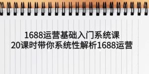 1688运营基础入门系统课，20课时带你系统性解析1688运营-逍遥游