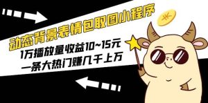 动态背景表情包取图小程序，1万播放量收益10~15元-逍遥游