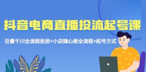 抖音电商直播投流起号课程 巨量千川全流程投放+小店随心推全流程+起号方式-逍遥游