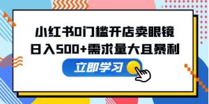 小红书0门槛开店卖眼镜，一部手机可操作-逍遥游