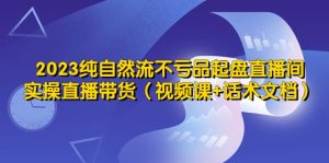 2023纯自然流不亏品起盘直播间，实操直播带货（视频课+话术文档）-逍遥游