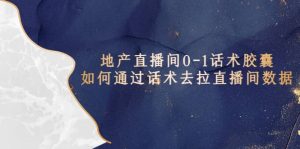 地产-直播间0-1话术胶囊，知道怎么通过话术去拉直播间数据-逍遥游