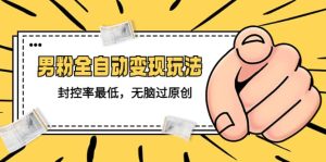 价值1980的男粉全自动变现玩法，封控率最低，无脑过原创-逍遥游