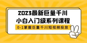 2023最新巨量千川小白入门级系列课程,从0-1掌握巨量千川短视频投放-逍遥游