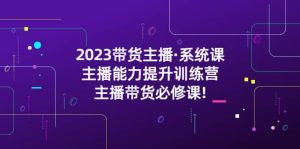 2023带货主播·系统课,主播能力提升训练营,主播带货必修课-逍遥游