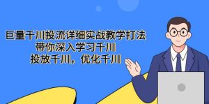 巨量千川投流详细实战教学打法:带你深入学习千川,投放千川,优化千川-逍遥游