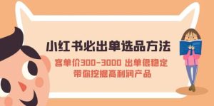 小红书必出单选品方法:客单价300-3000 出单很稳定 带你挖掘高利润产品-逍遥游
