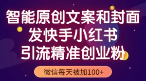 智能原创封面和创业文案，快手小红书引流精准创业粉，微信每天被加100+-逍遥游