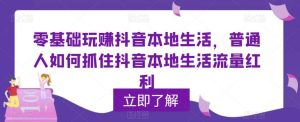 0基础玩赚抖音同城本地生活,普通人如何抓住抖音本地生活流量红利-逍遥游