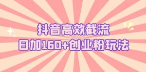 抖音高效截流日加160+创业粉玩法：详细操作实战演示！-逍遥游