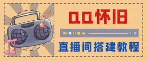 外面收费299怀旧QQ直播视频直播间搭建 直播当天就能见收益【软件+教程】-逍遥游