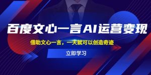 百度·文心一言AI·运营变现，借助文心一言，一天就可以创造奇迹-逍遥游