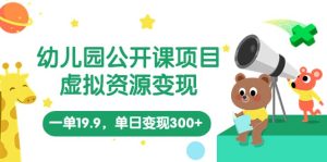 幼儿园公开课项目,虚拟资源变现,一单19.9,单日变现300+(教程+资料)-逍遥游