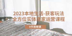 2023本地生活-获客玩法，全方位实体商家运营课程（9节视频课）-逍遥游