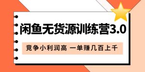 闲鱼无货源训练营3.0：竞争小利润高 一单赚几百上千（教程+手册）第3次更新-逍遥游