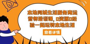 本地同城生活服务商运营师培训课，0资源0经验一起玩转本地生活-逍遥游