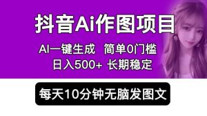 抖音Ai作图项目 Ai手机app一键生成图片 0门槛 每天10分钟发图文 日入500+-逍遥游