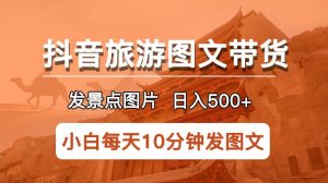抖音旅游图文带货项目，每天半小时发景点图片日入500+长期稳定项目-逍遥游