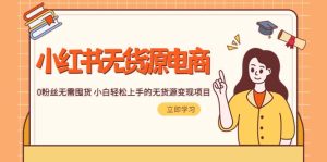 2023小红书·无货源电商1.0,0粉丝无需囤货 小白轻松上手的无货源变现项目-逍遥游