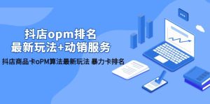 抖店/opm排名/最新玩法+动销服务，抖店商品卡oPM算法最新玩法 暴力卡排名-逍遥游