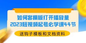 如何套模板打开播放量，2023短视频起号必学课44节（送钩子模板和文档资料）-逍遥游