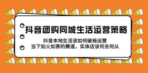 抖音团购同城生活运营策略，抖音本地生活该如何破局，实体店该何去何从-逍遥游