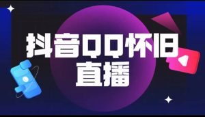 抖音QQ怀旧直播撸音浪变现项目（教程+软件+素材）-逍遥游