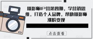 摄影师IP营第4期，学营销思维，打造个人品牌，帮助摄影师涨粉变现-逍遥游