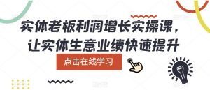 实体老板利润-增长实战课,让实体生意业绩快速提升-逍遥游
