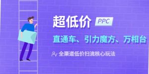 2023超低价·ppc—“直通车、引力魔方、万相台”全渠道·低价扫流核心玩法-逍遥游
