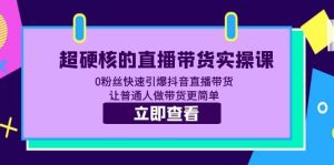 超硬核的直播带货实操课 0粉丝快速引爆抖音直播带货 让普通人做带货更简单-逍遥游
