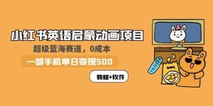 小红书英语启蒙动画项目:蓝海赛道 0成本,一部手机日入500+(教程+资源)-逍遥游