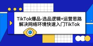 TikTok爆品-选品逻辑+运营思路：解决网络环境快速入门TikTok-逍遥游