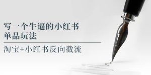 写一个牛逼的小红书单品玩法，淘宝+小红书反向截流！【某公众号付费文章】-逍遥游