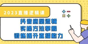 2023直播·逻辑课,抖音底层逻辑+实操方法掌握,锻炼提升直播能力-逍遥游