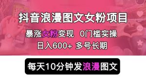 抖音浪漫图文暴力涨女粉项目 简单0门槛 每天10分钟发图文 日入600+长期多号-逍遥游