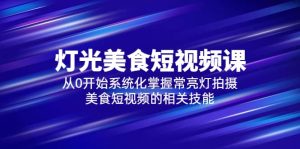 2023灯光-美食短视频课，从0开始系统化掌握常亮灯拍摄美食短视频的相关技能-逍遥游