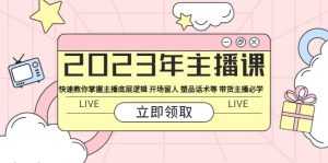 2023年主播课 快速教你掌握主播底层逻辑 开场留人 塑品话术等 带货主播必学-逍遥游