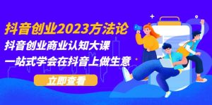 抖音创业2023方法论:抖音创业商业认知大课,一站式学会在抖音上做生意-逍遥游
